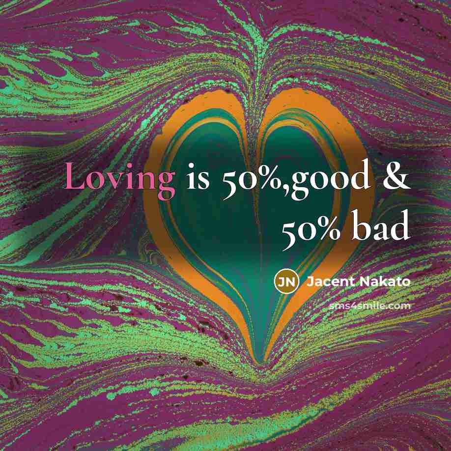 “Loving is 50%,good & 50% bad…” quote by Jacent Nakato