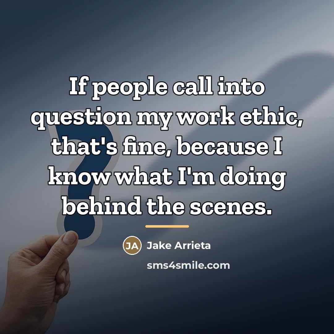 “If people call into question my work ethic, that's fine,…” quote by Jake Arrieta