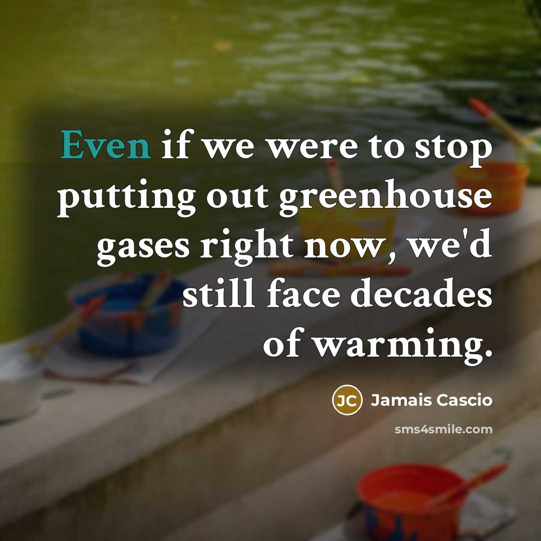 “Even if we were to stop putting out greenhouse gases…” quote by Jamais Cascio