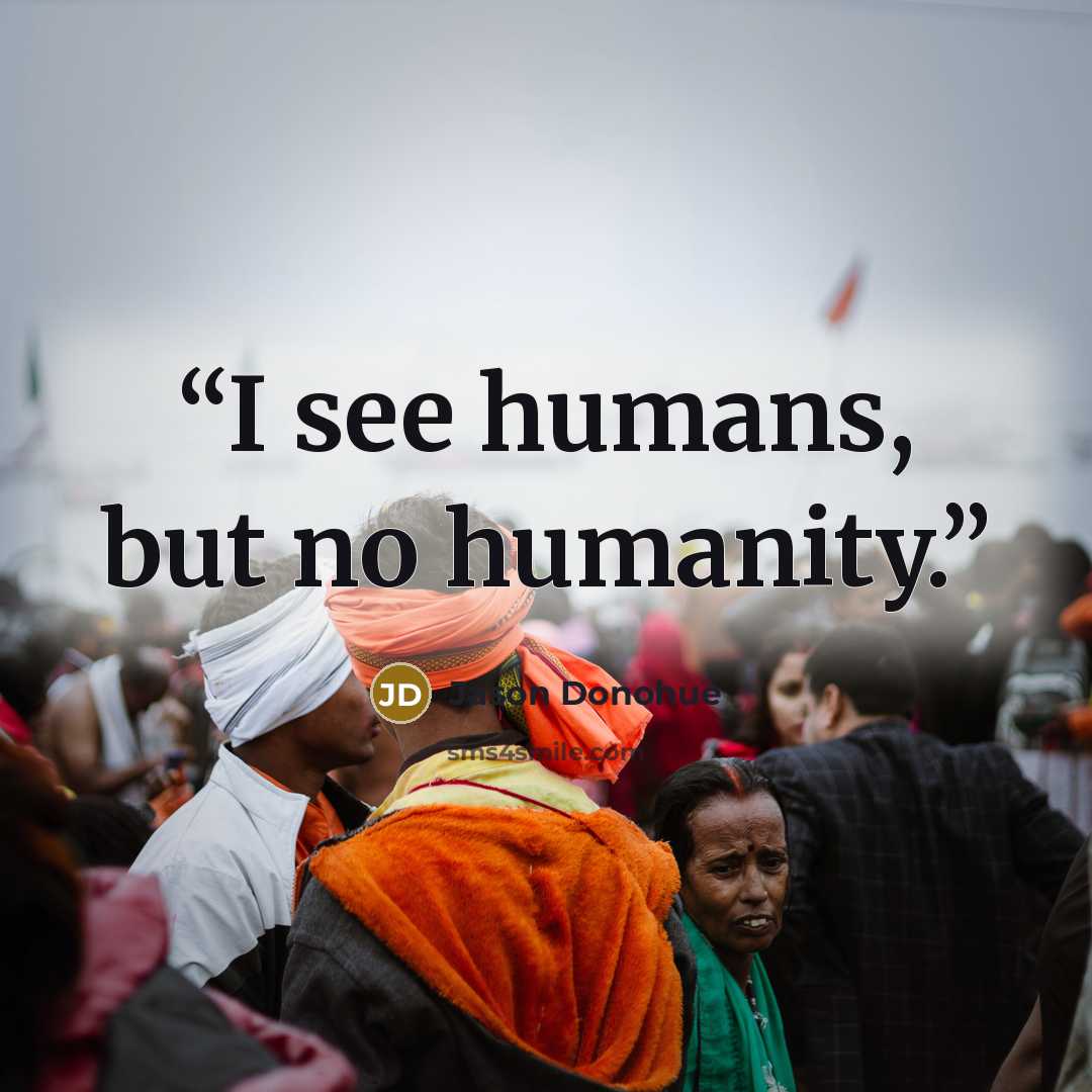 “I see humans, but no humanity.” quote by Jason Donohue