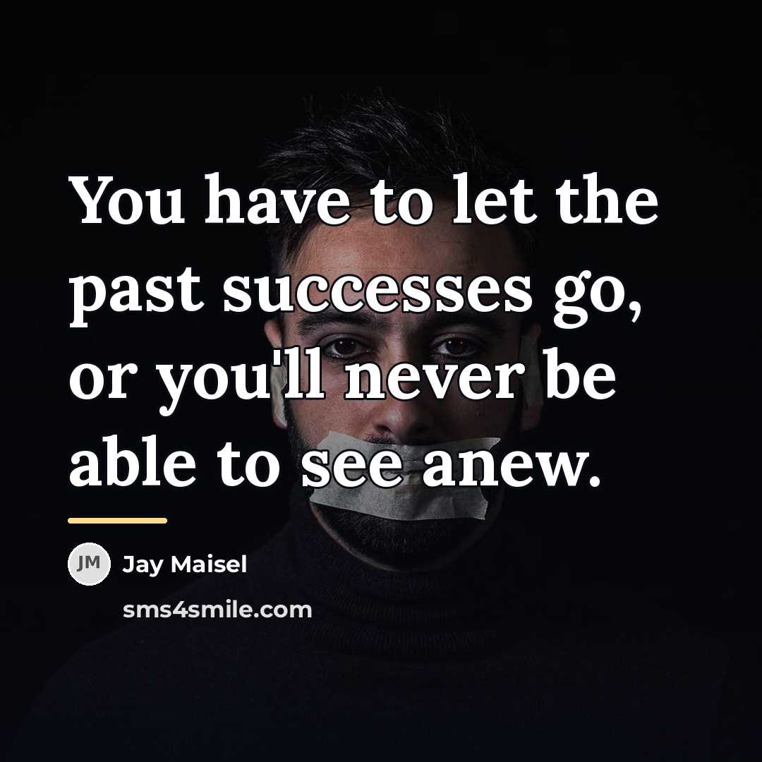 “You have to let the past successes go, or you'll…” quote by Jay Maisel