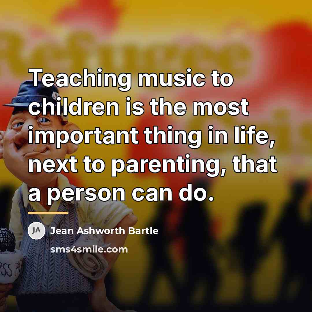 “Teaching music to children is the most important thing in…” quote by Jean Ashworth Bartle