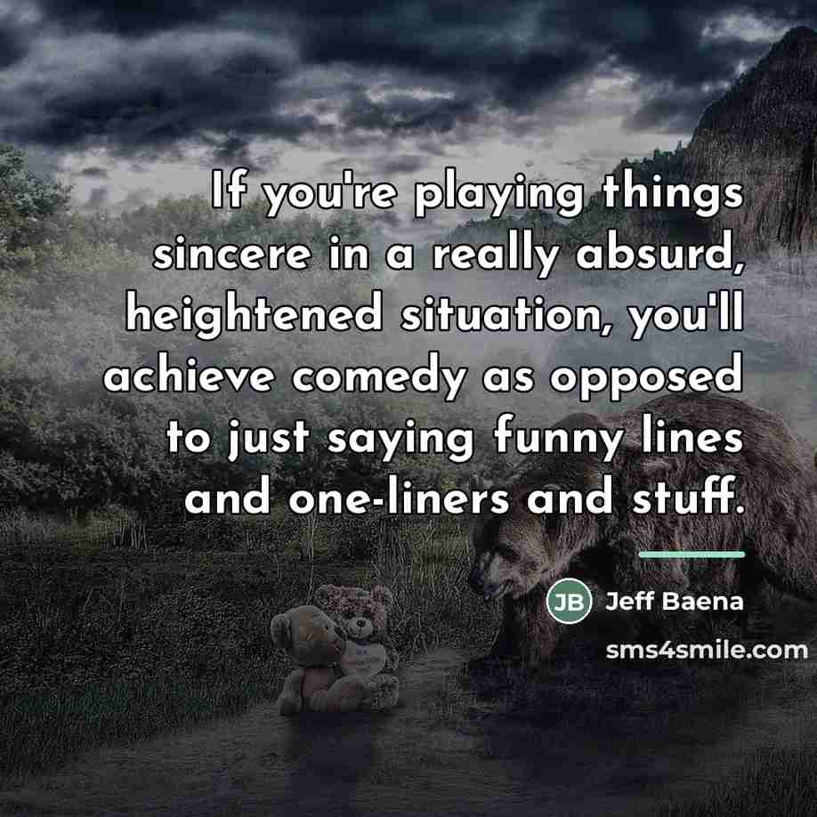 “If you're playing things sincere in a really absurd, heightened…” quote by Jeff Baena