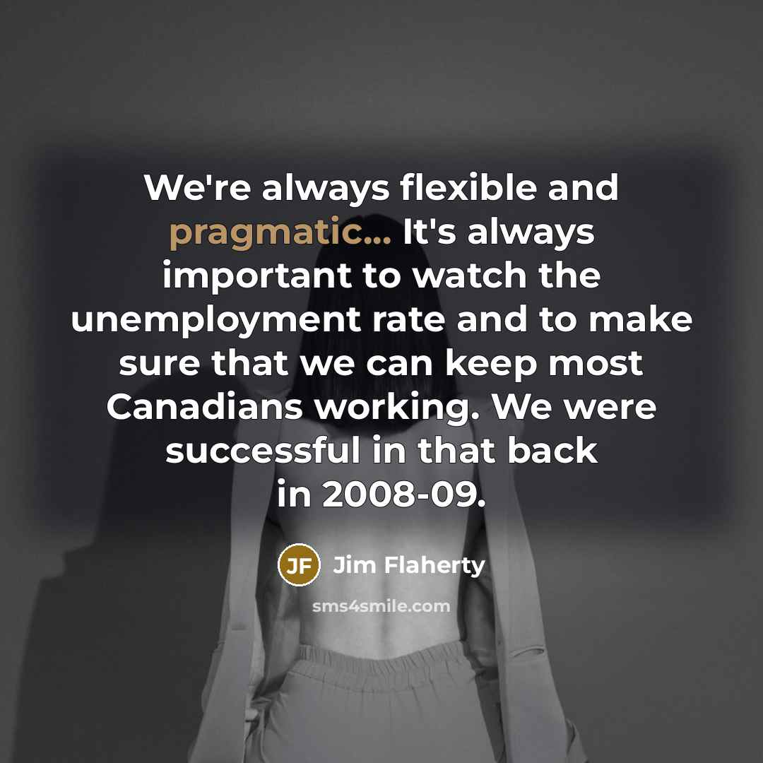 “We're always flexible and pragmatic... It's always important to watch…” quote by Jim Flaherty