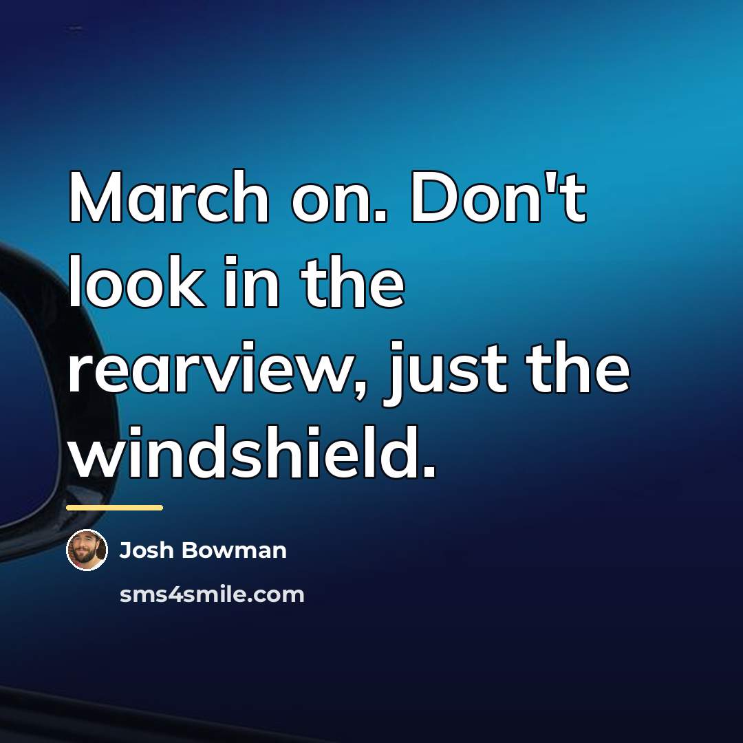 “March on. Don't look in the rearview, just the windshield.…” quote by Josh Bowman