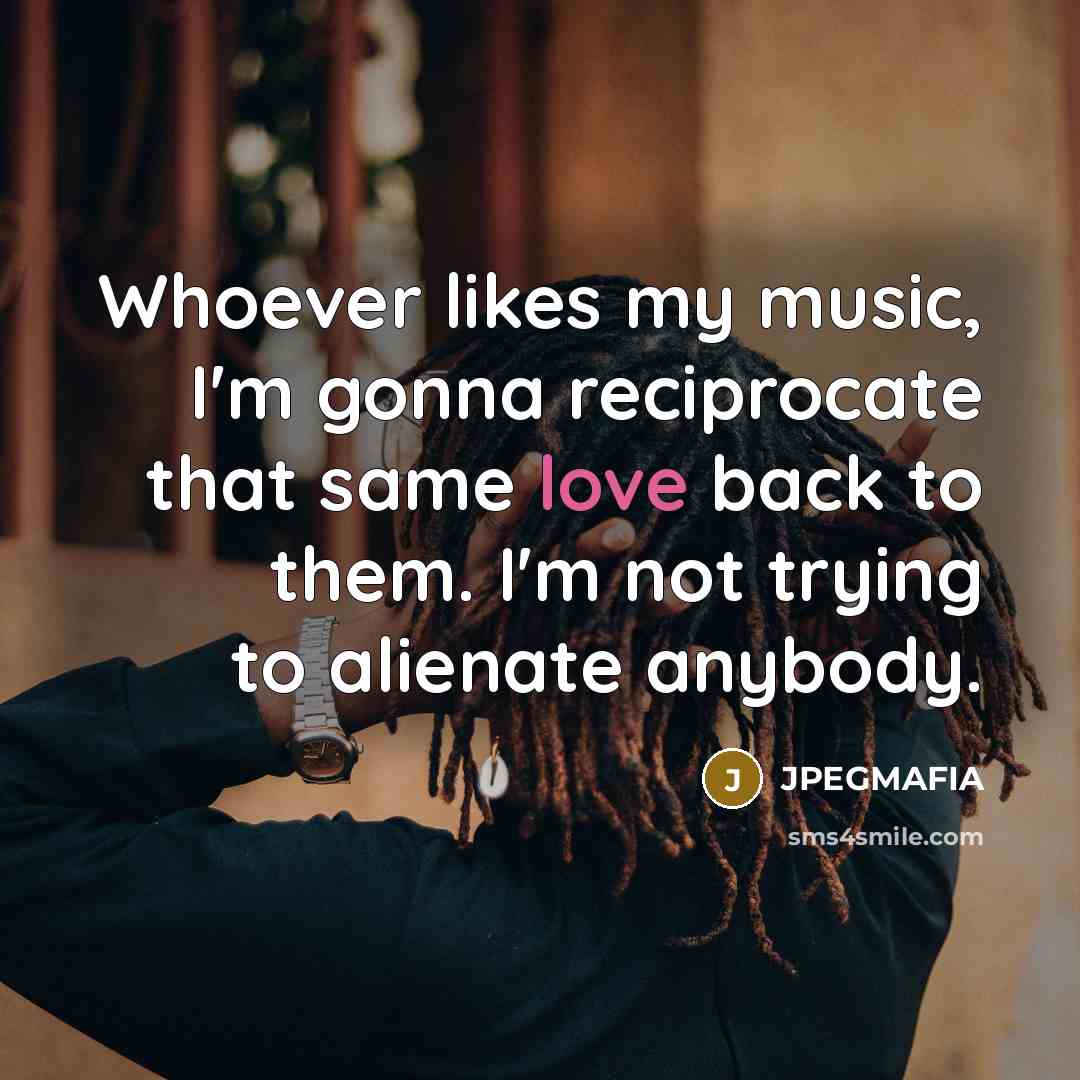 “Whoever likes my music, I'm gonna reciprocate that same love…” quote by JPEGMAFIA