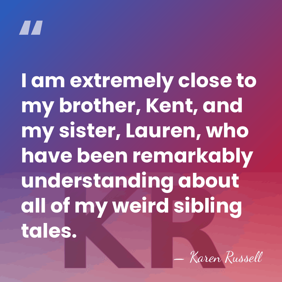 I am extremely close to my brother, Kent, and my sister, Lauren,&hellip; - Karen Russell