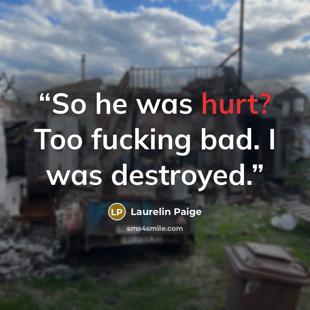 “So he was hurt? Too fucking bad. I was destroyed.” quote by Laurelin Paige