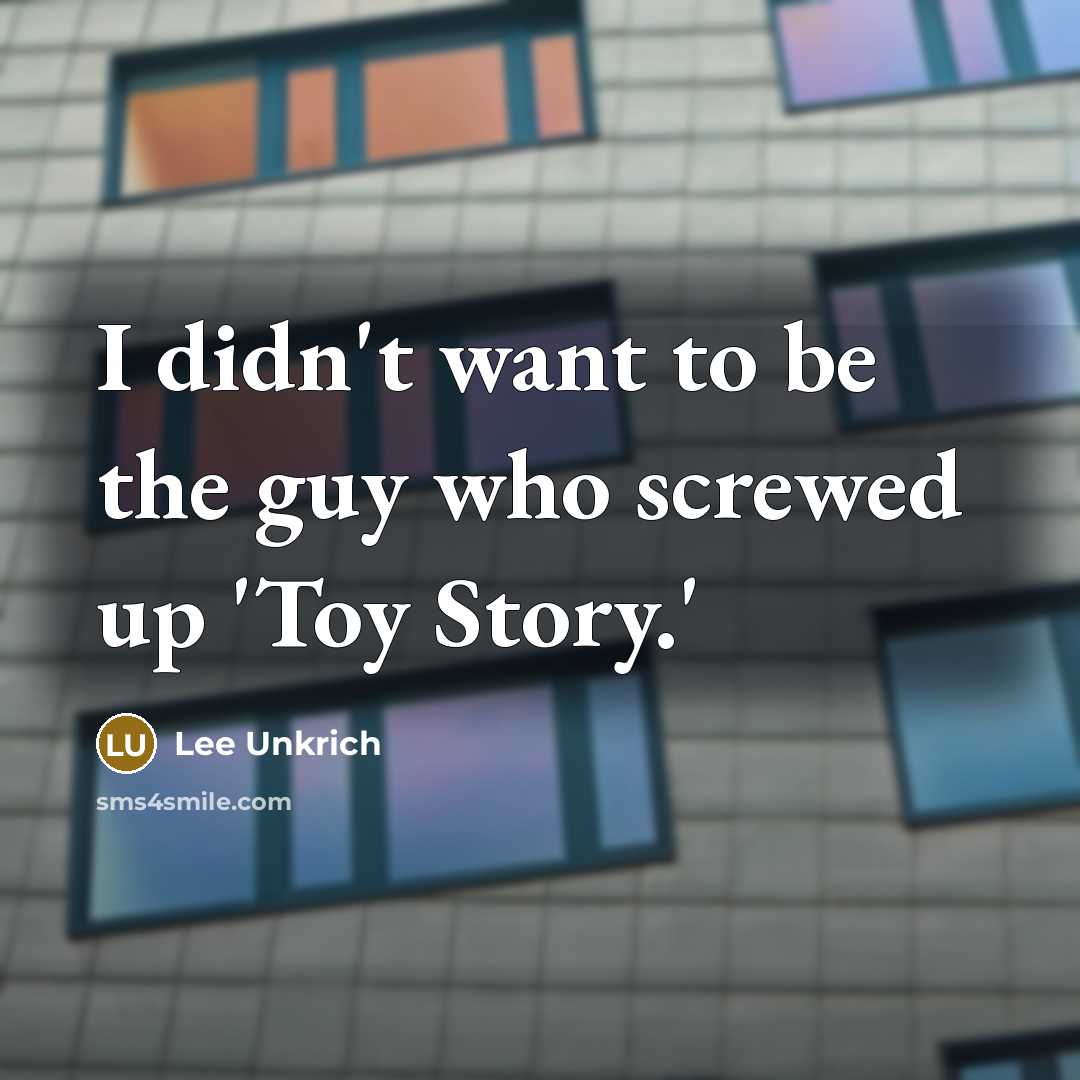 “I didn't want to be the guy who screwed up…” quote by Lee Unkrich
