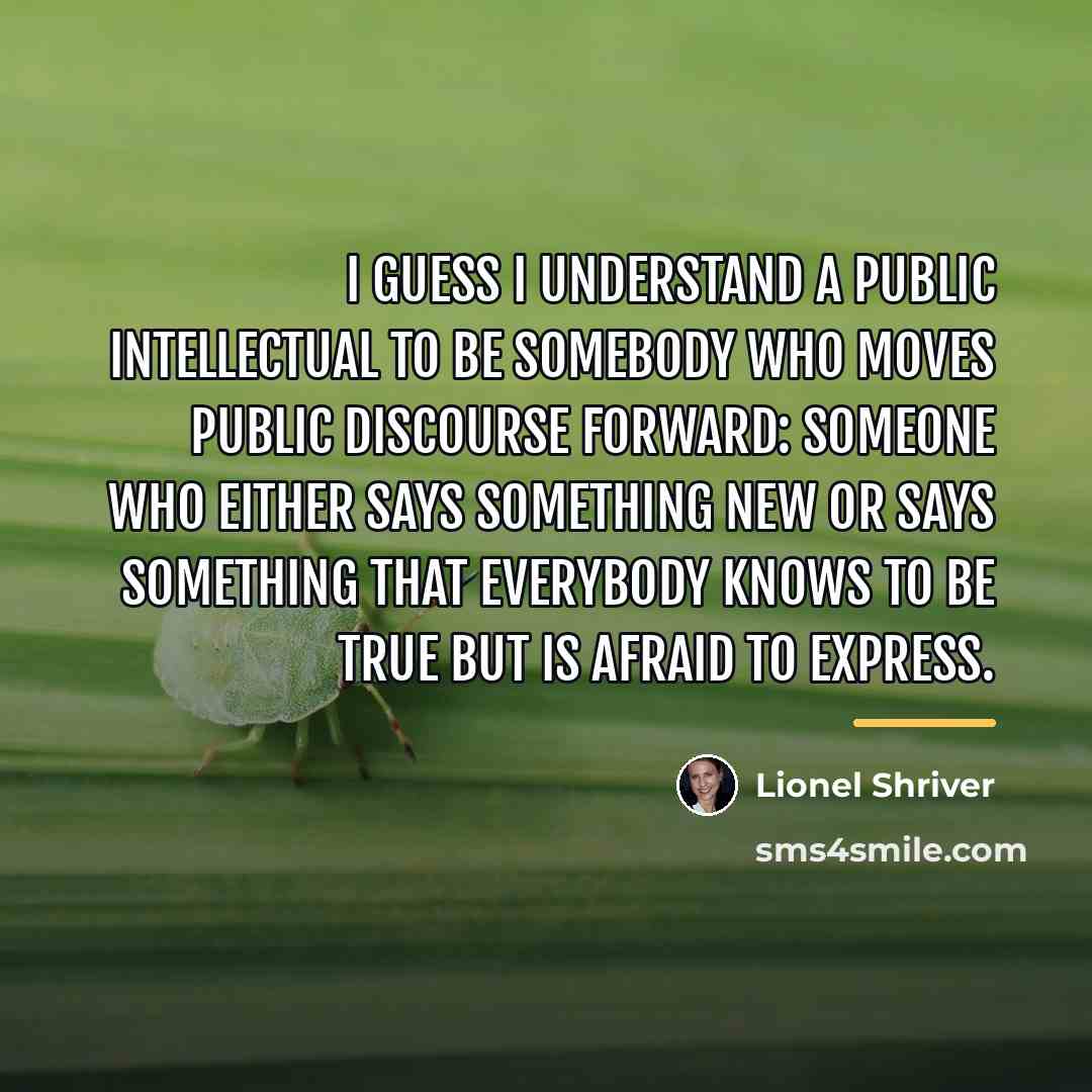 “I guess I understand a public intellectual to be somebody…” quote by Lionel Shriver