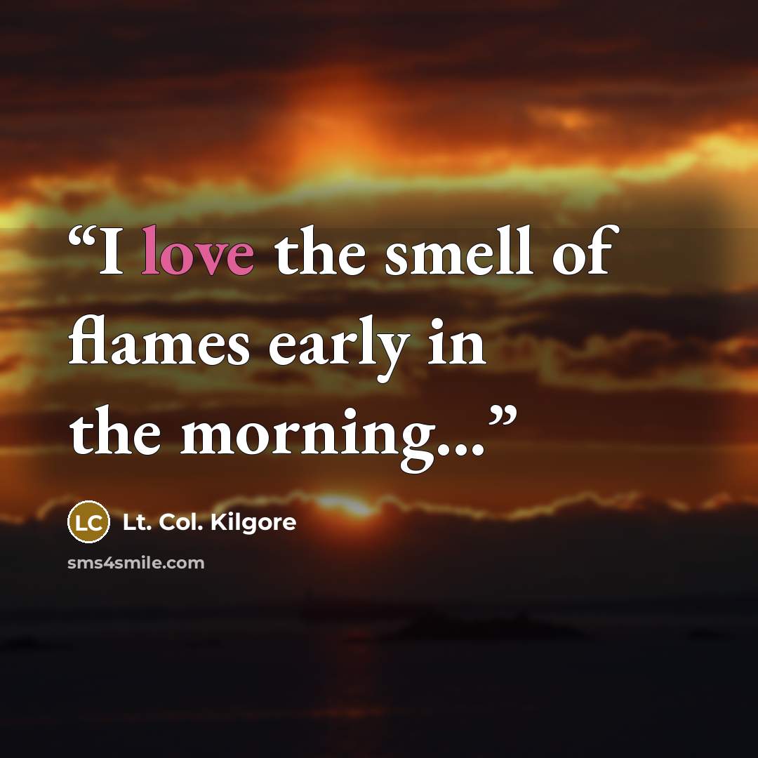 “I love the smell of flames early in the morning...” quote by Lt. Col. Kilgore