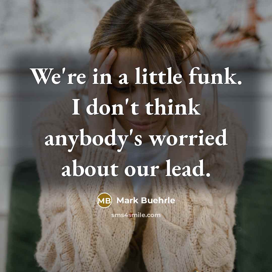 “We're in a little funk. I don't think anybody's worried…” quote by Mark Buehrle