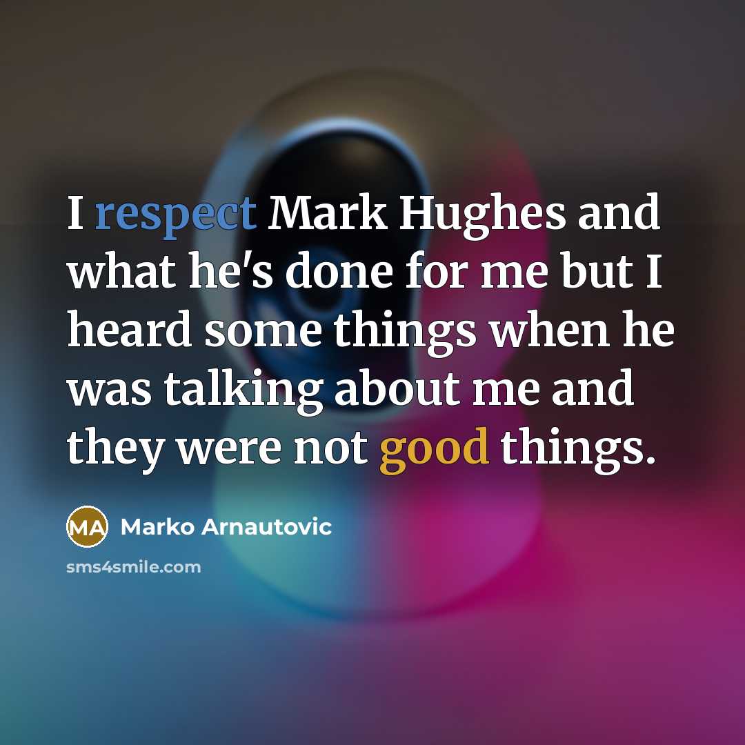 “I respect Mark Hughes and what he's done for me…” quote by Marko Arnautovic