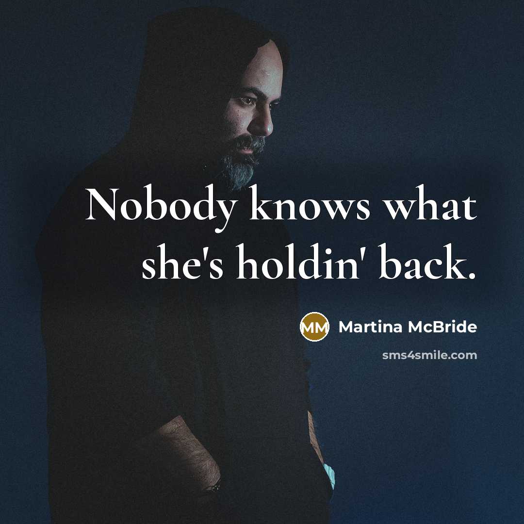 “Nobody knows what she's holdin' back.” quote by Martina Mcbride