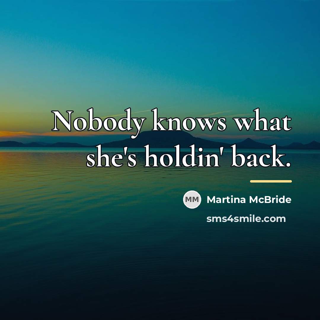 “Nobody knows what she's holdin' back.…” quote by Martina Mcbride