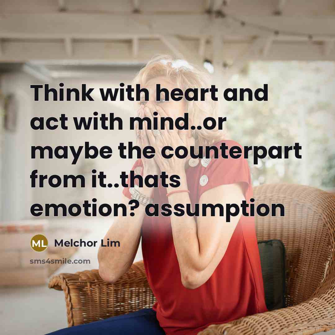 “Think with heart and act with mind..or maybe the counterpart from it..thats emotion? assumption” quote by Melchor Lim