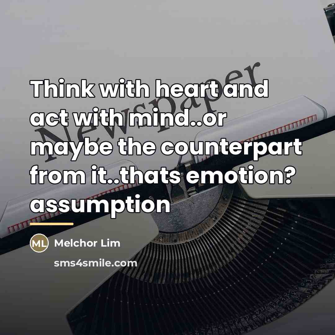 “Think with heart and act with mind..or maybe the counterpart…” quote by Melchor Lim