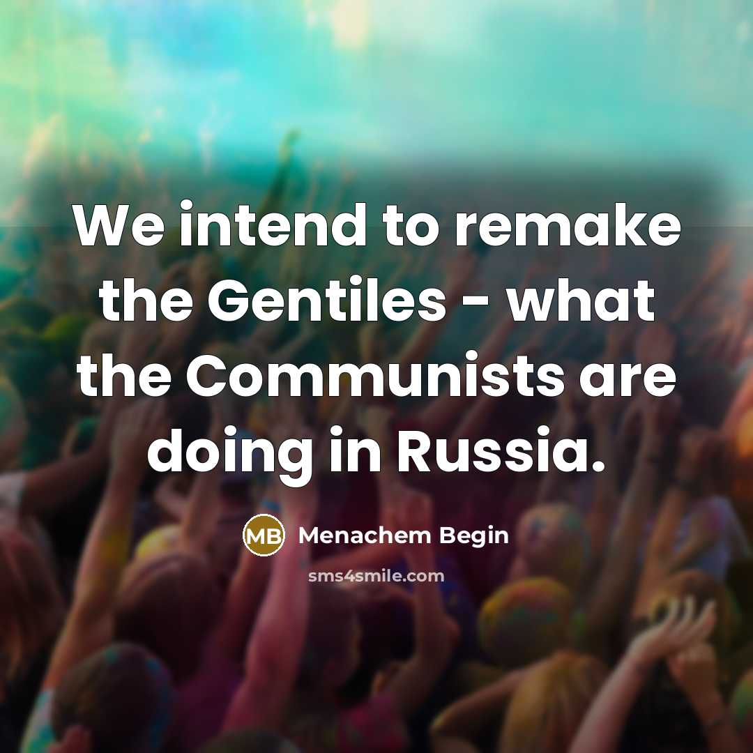 “We intend to remake the Gentiles - what the Communists…” quote by Menachem Begin