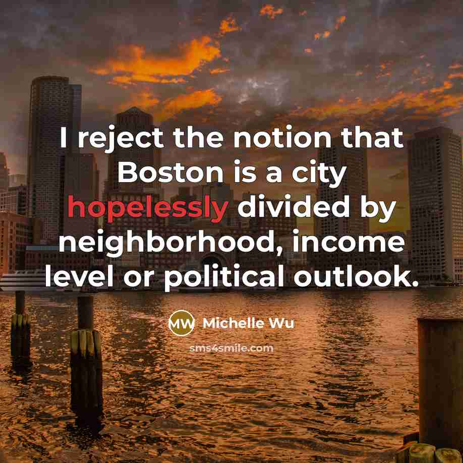 “I reject the notion that Boston is a city hopelessly divided by neighborhood, income level or political outlook.” quote by Michelle Wu