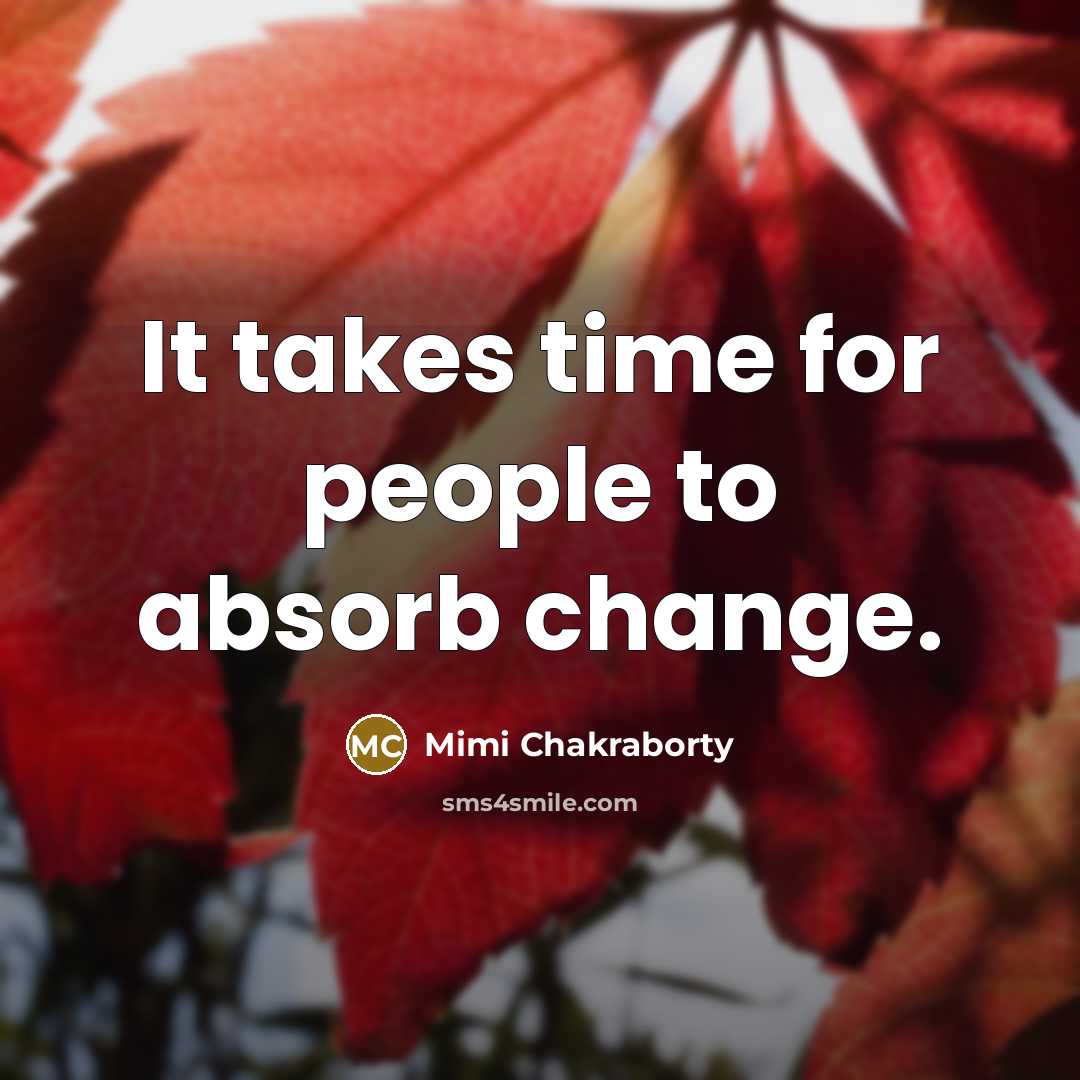 “It takes time for people to absorb change.…” quote by Mimi Chakraborty