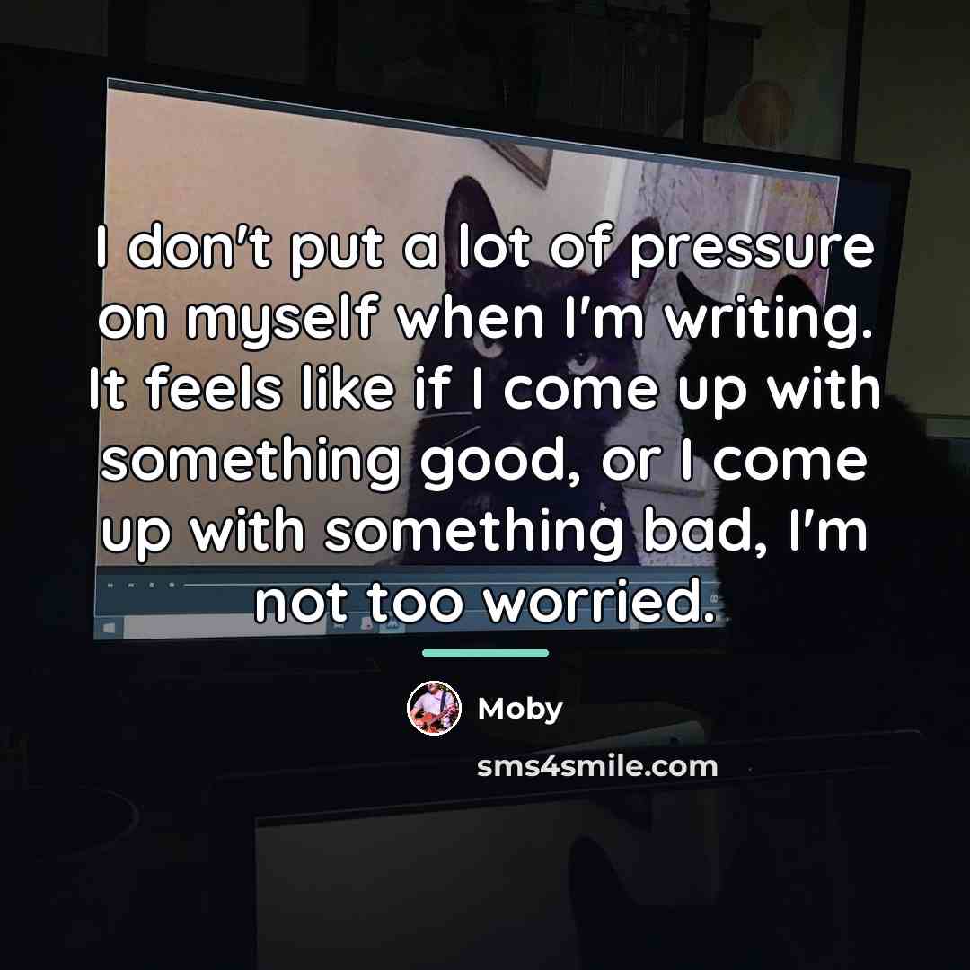 “I don't put a lot of pressure on myself when…” quote by Moby