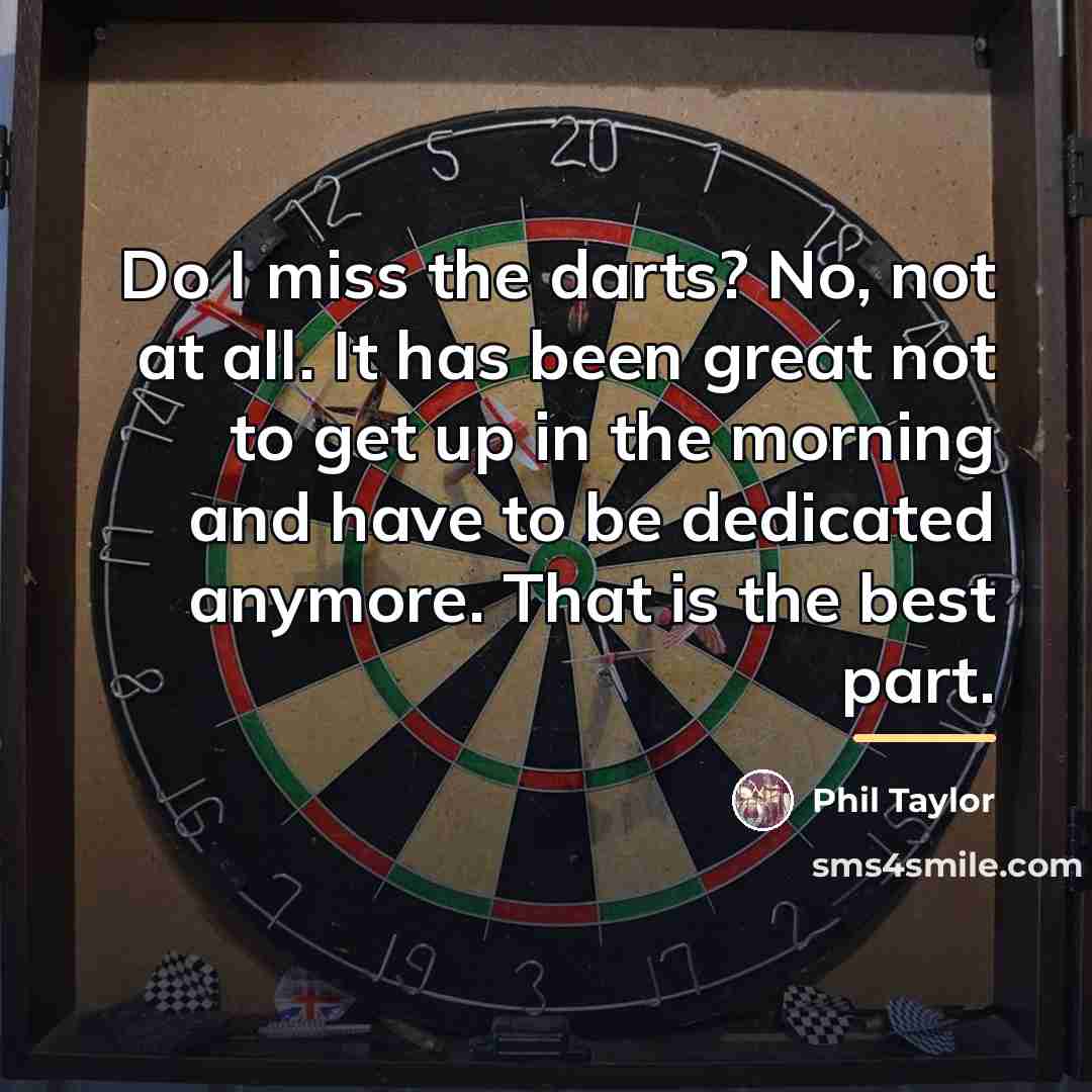 “Do I miss the darts? No, not at all. It…” quote by Phil Taylor
