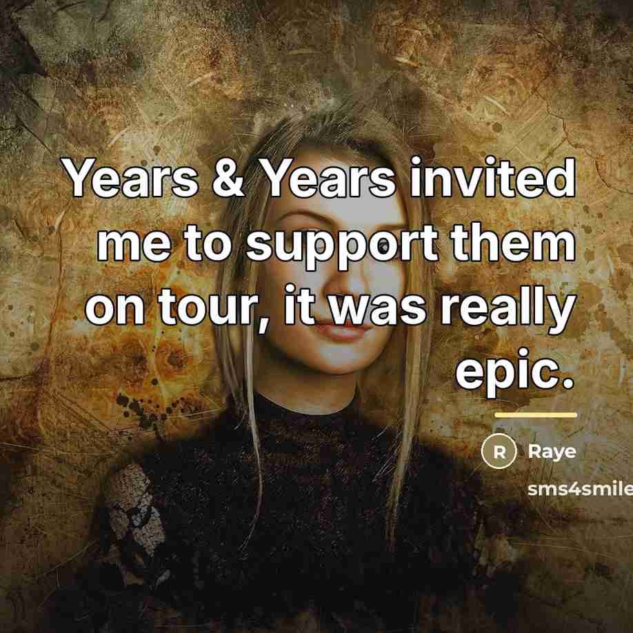 “Years & Years invited me to support them on tour,…” quote by Raye