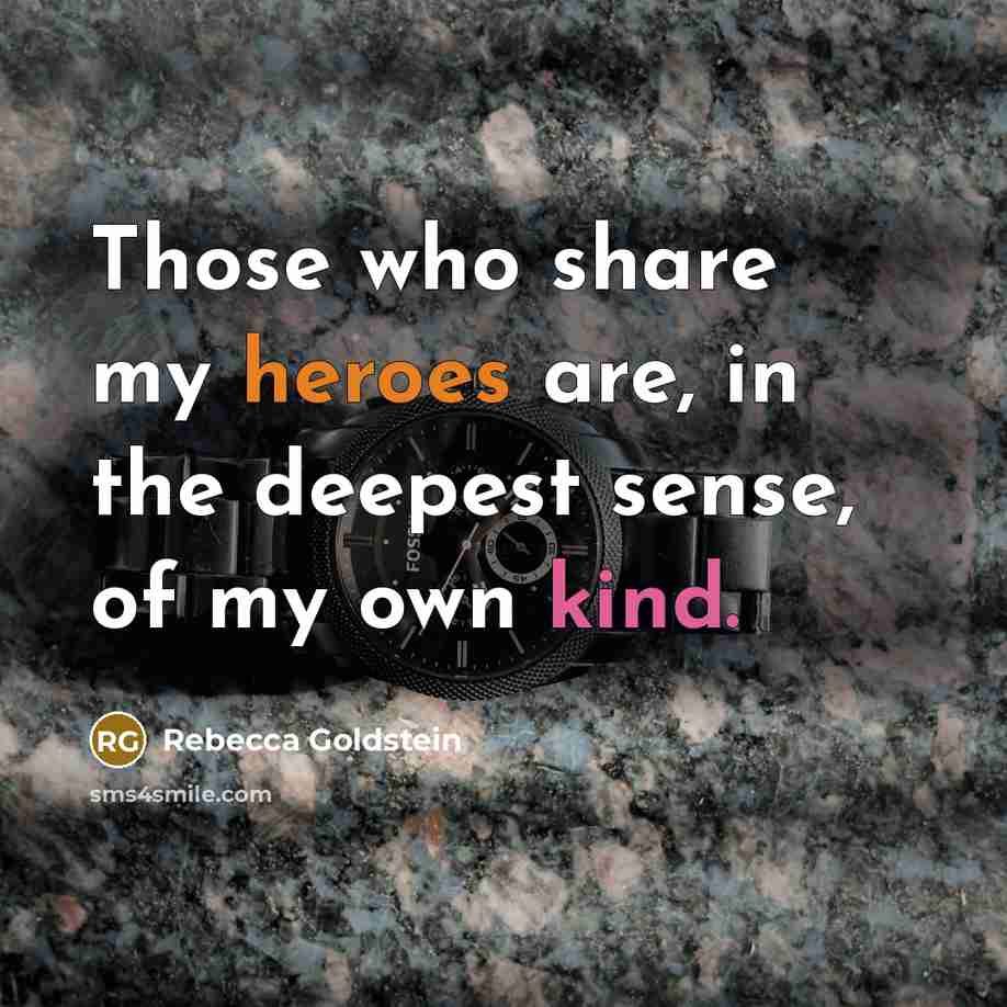 “Those who share my heroes are, in the deepest sense, of my own kind.” quote by Rebecca Goldstein