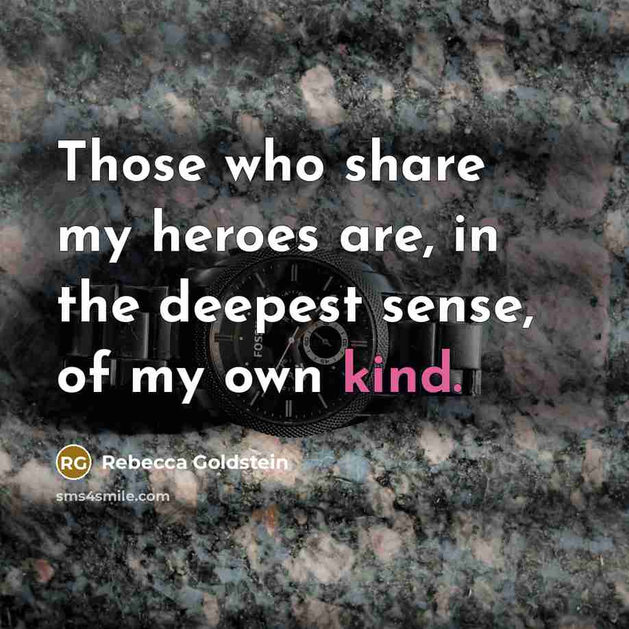 “Those who share my heroes are, in the deepest sense,…” quote by Rebecca Goldstein