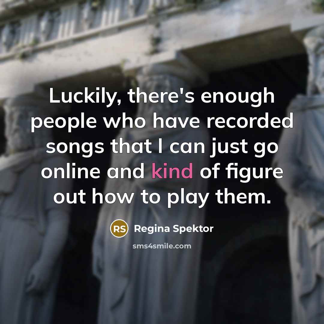 “Luckily, there's enough people who have recorded songs that I…” quote by Regina Spektor