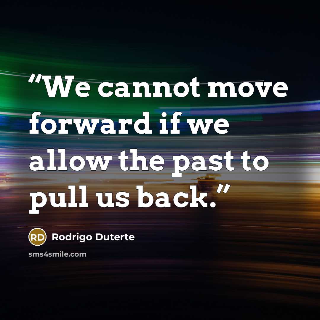 “We cannot move forward if we allow the past to pull us back.” quote by Rodrigo Duterte