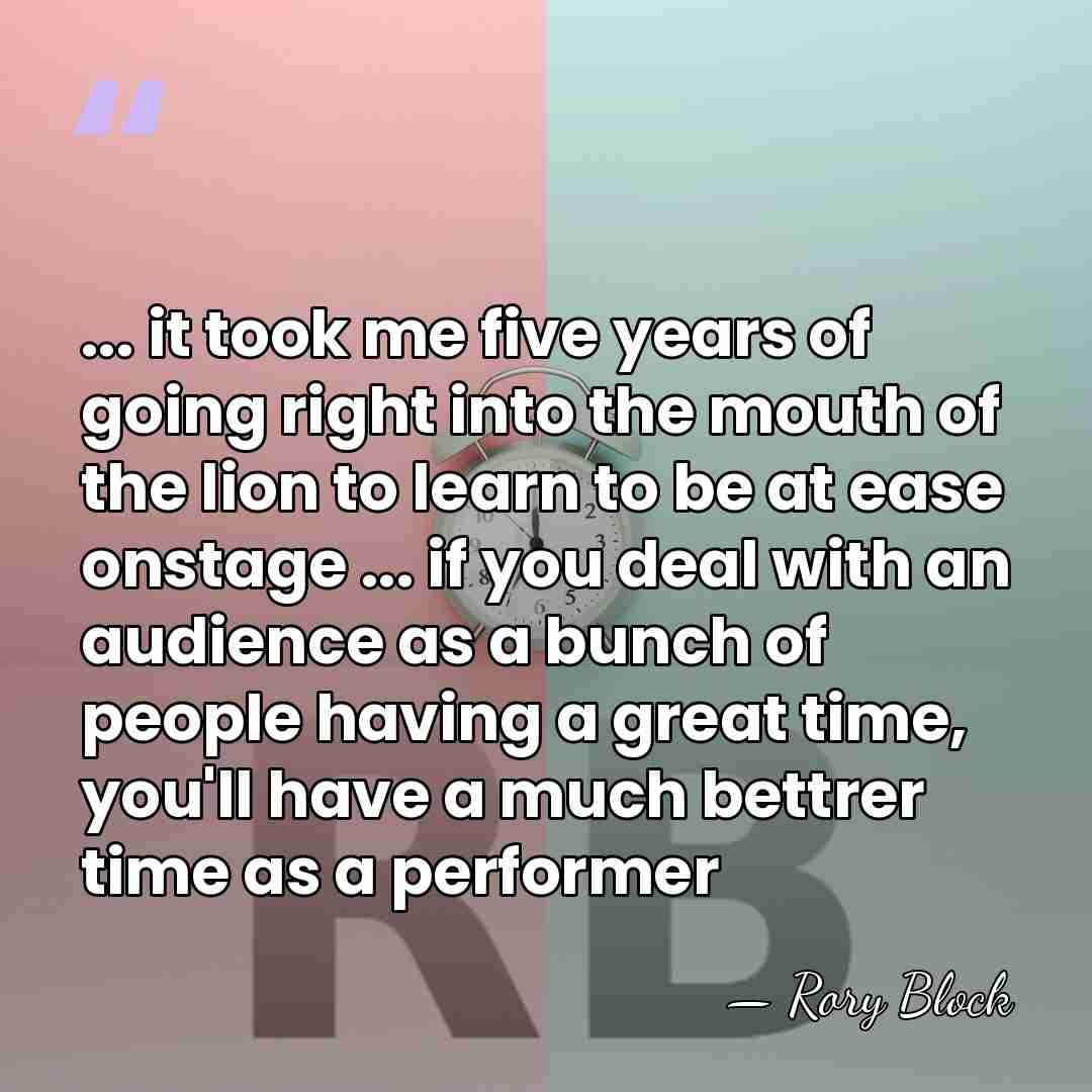 ... it took me five years of going right into the mouth&hellip; - Rory Block