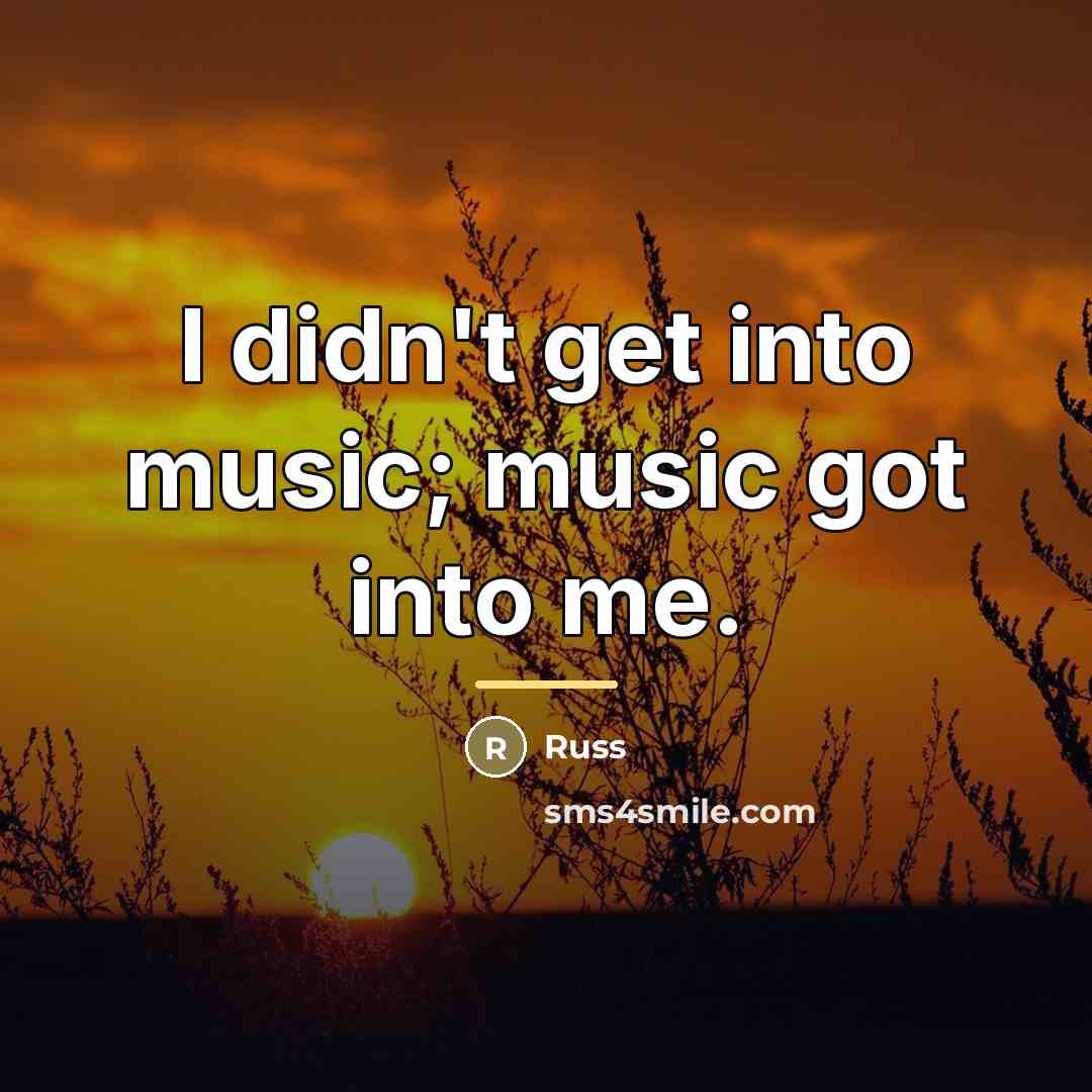 “I didn't get into music; music got into me.…” quote by Russ