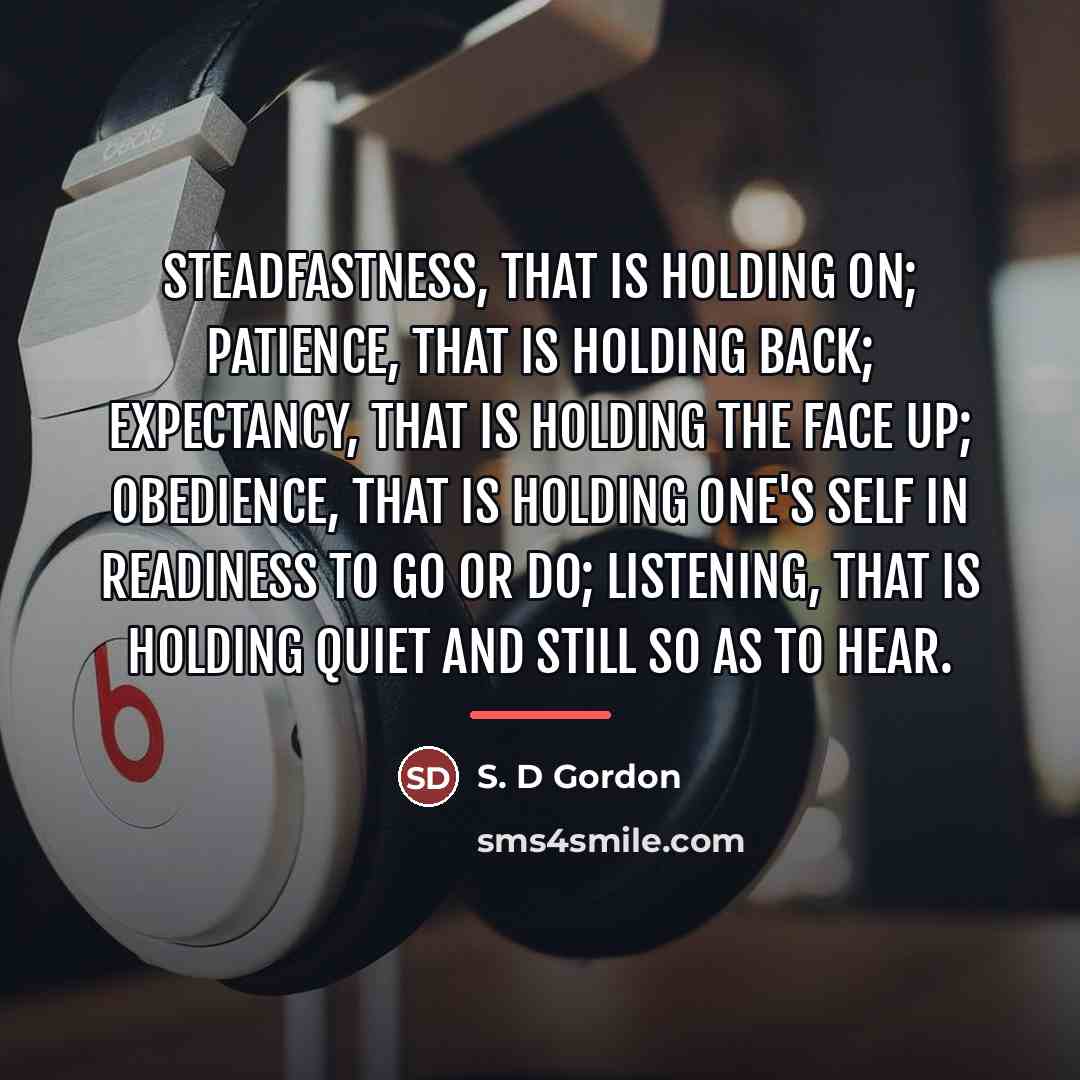 “Steadfastness, that is holding on; patience, that is holding back;…” quote by S. D Gordon