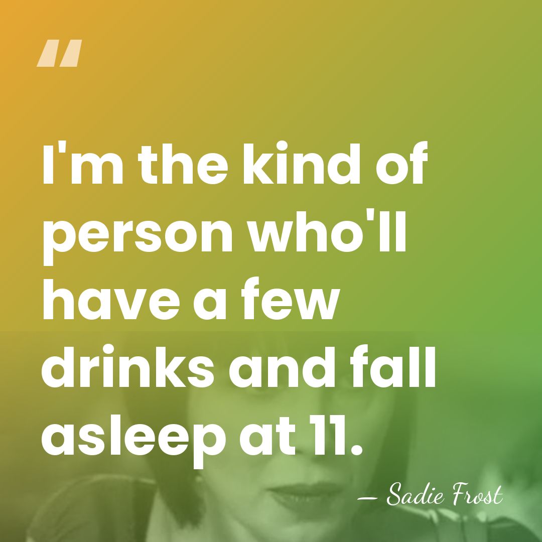 I'm the kind of person who'll have a few drinks and fall&hellip; - Sadie Frost