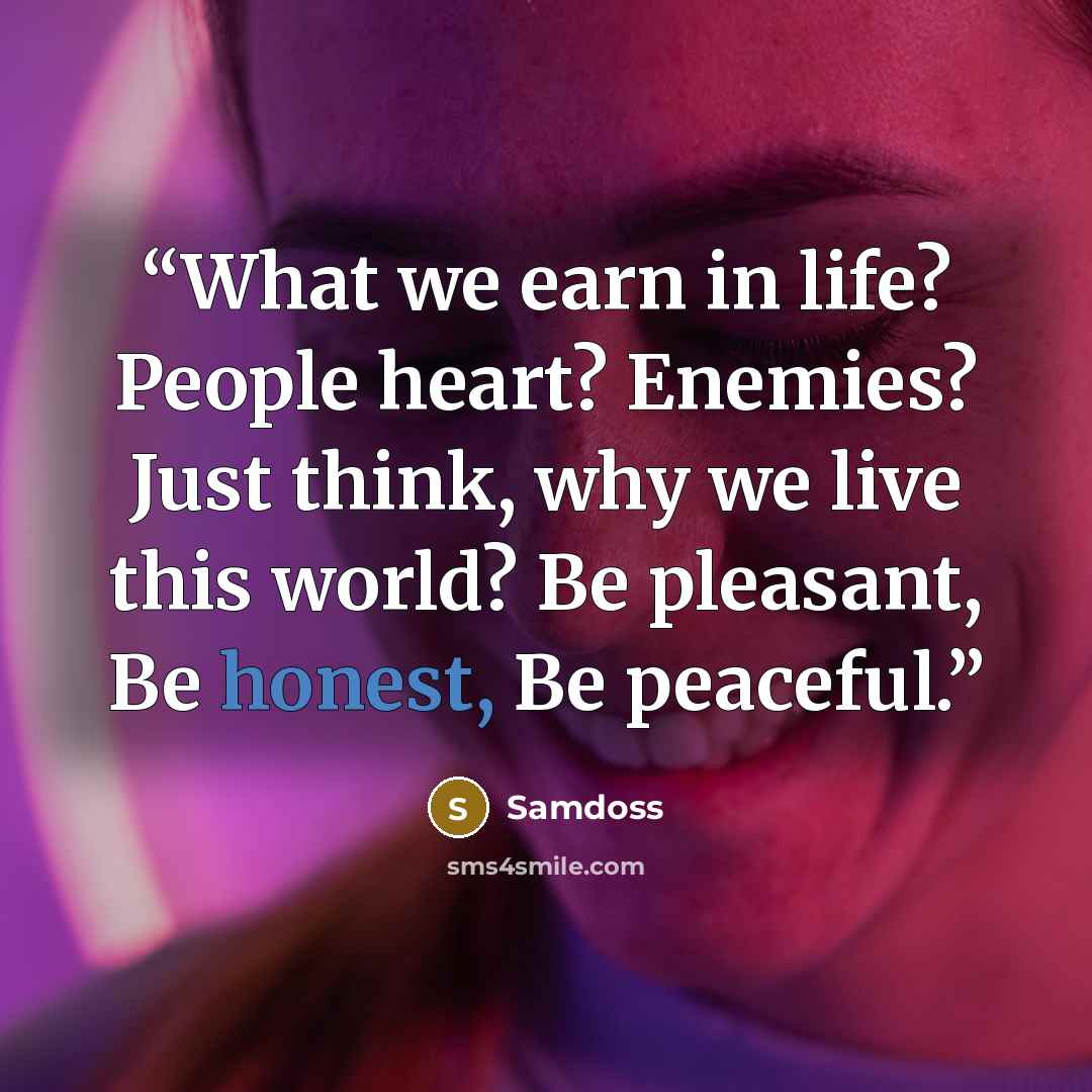 “What we earn in life? People heart? Enemies? Just think, why we live this world? Be pleasant, Be honest, Be peaceful.” quote by Samdoss