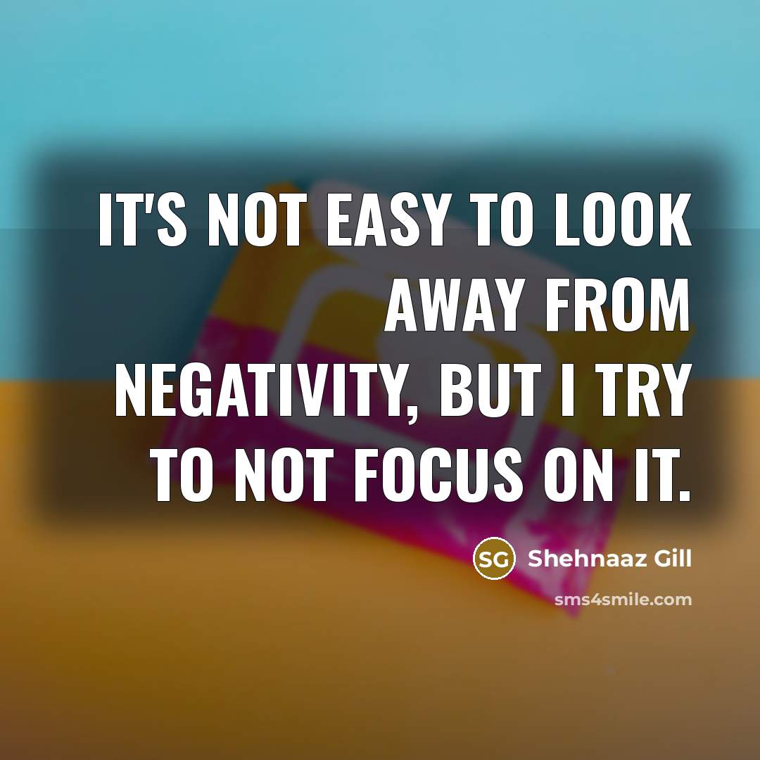 “It's not easy to look away from negativity, but I…” quote by Shehnaaz Gill