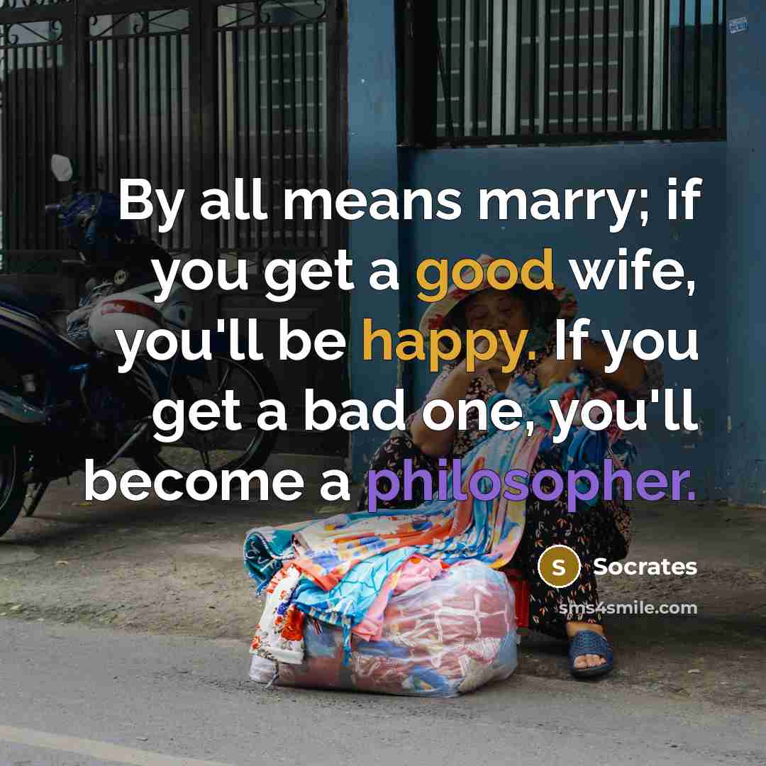 “By all means marry; if you get a good wife, you'll be happy. If you get a bad one, you'll become a philosopher.” quote by Socrates