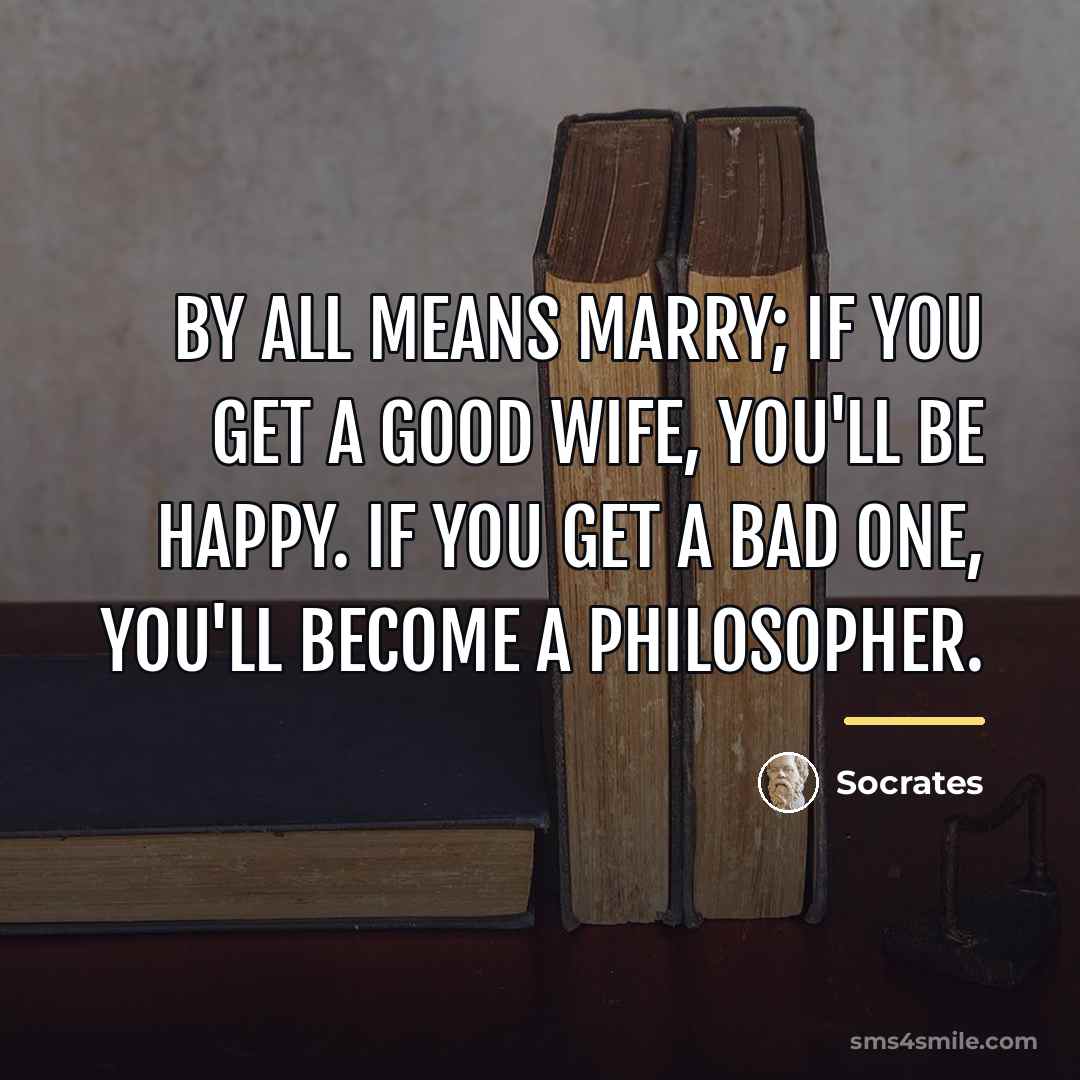 “By all means marry; if you get a good wife,…” quote by Socrates