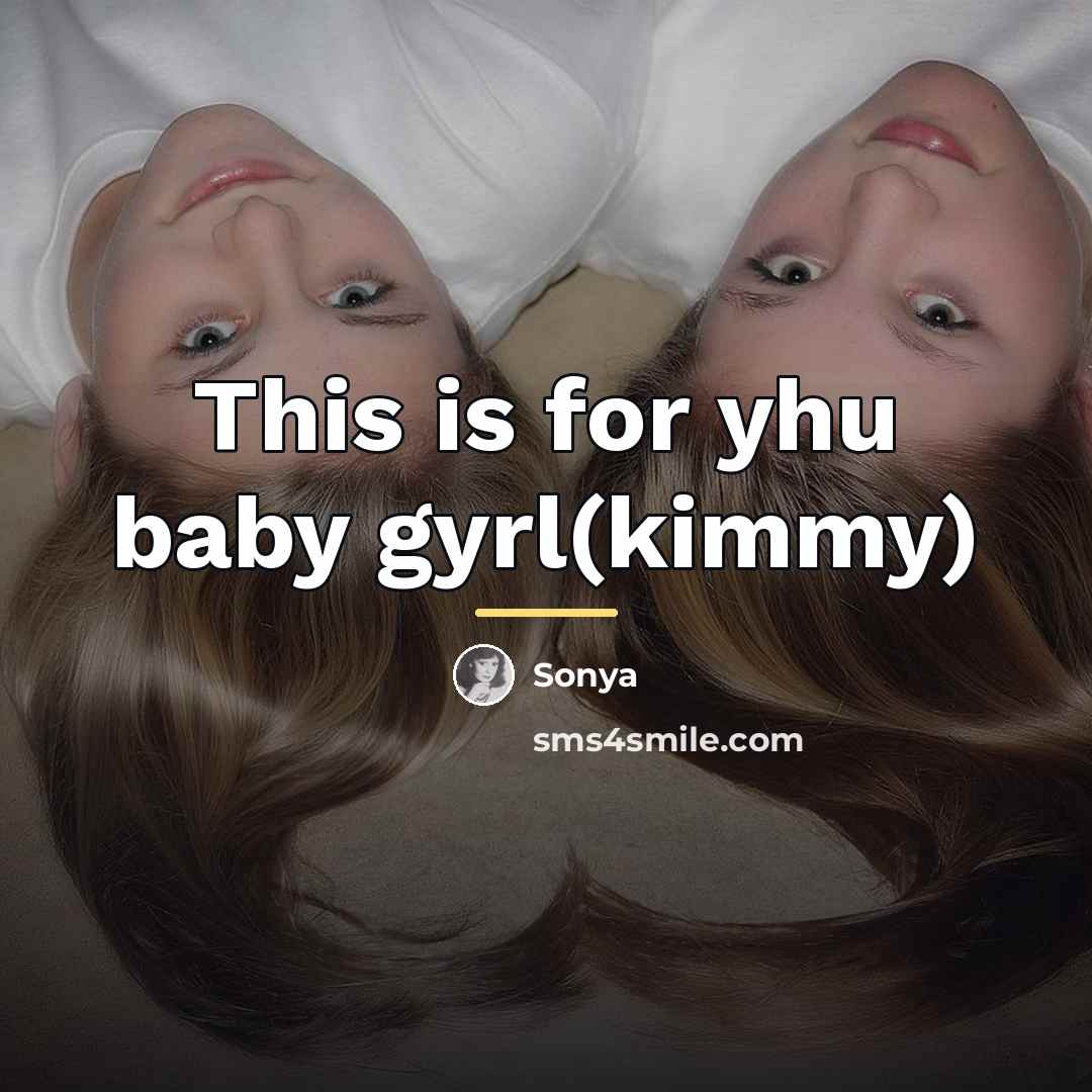 “This is for yhu baby gyrl(kimmy)…” quote by Sonya
