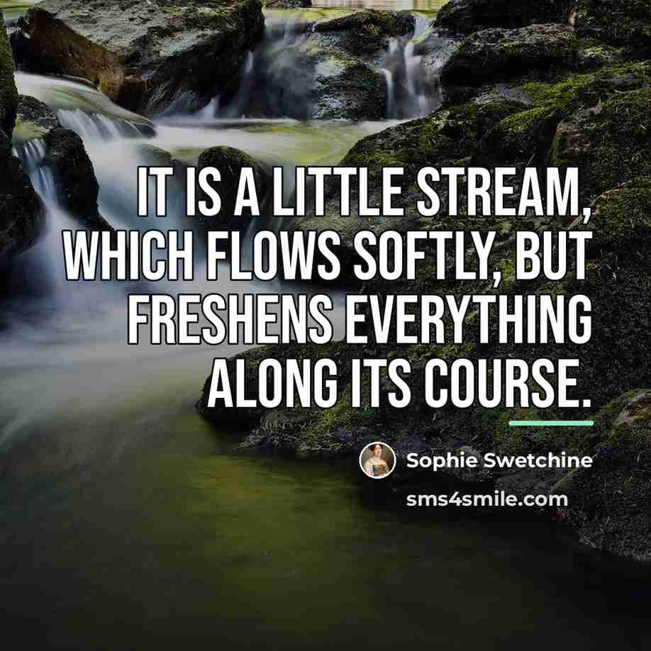 “It is a little stream, which flows softly, but freshens…” quote by Sophie Swetchine