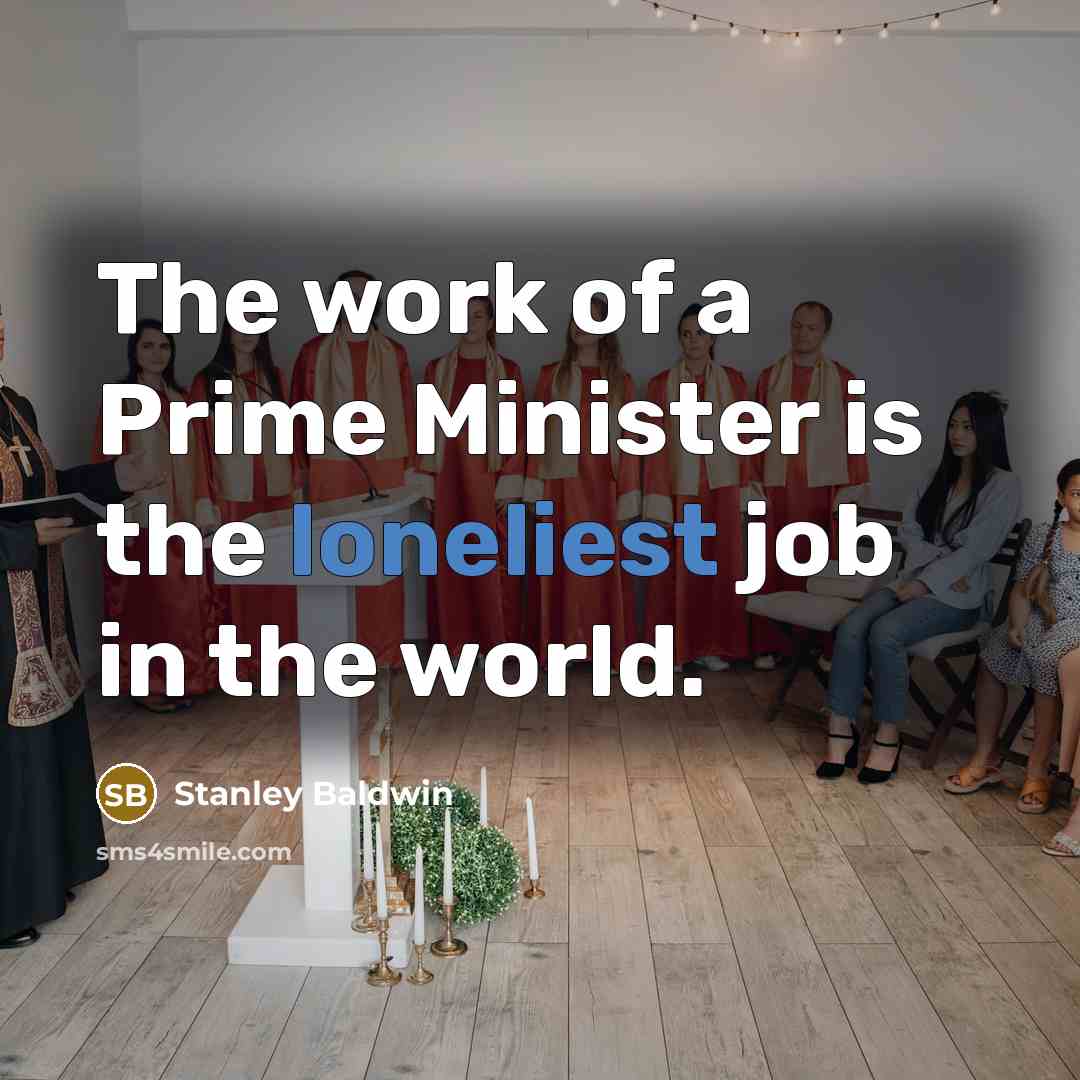 “The work of a Prime Minister is the loneliest job…” quote by Stanley Baldwin