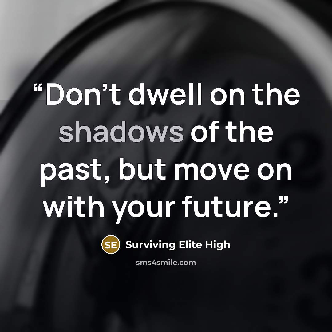 “Don't dwell on the shadows of the past, but move on with your future.” quote by Surviving Elite High