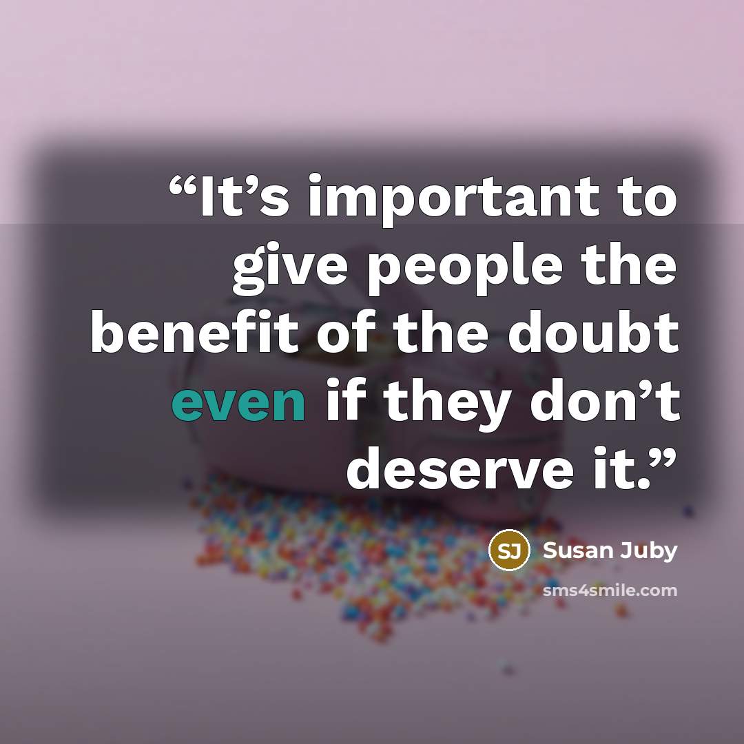 “It’s important to give people the benefit of the doubt even if they don’t deserve it.” quote by Susan Juby