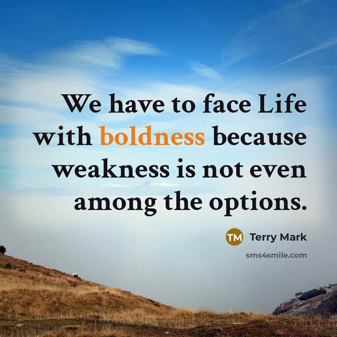 “We have to face Life with boldness because weakness is…” quote by Terry Mark