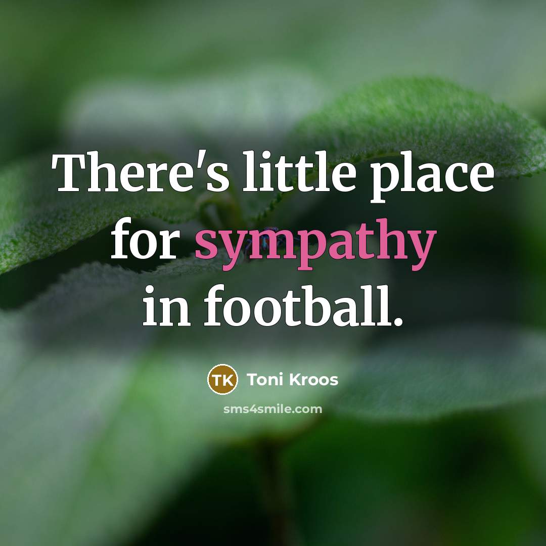 “There's little place for sympathy in football.…” quote by Toni Kroos