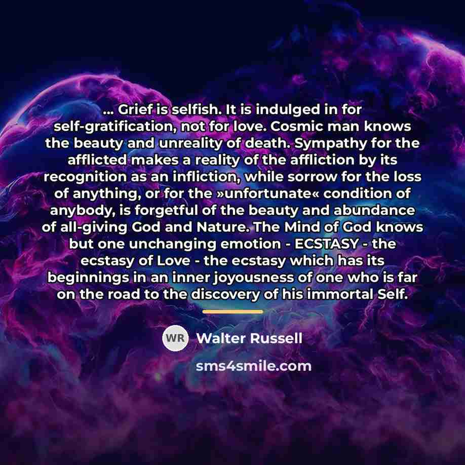 “... Grief is selfish. It is indulged in for self-gratification,…” quote by Walter Russell