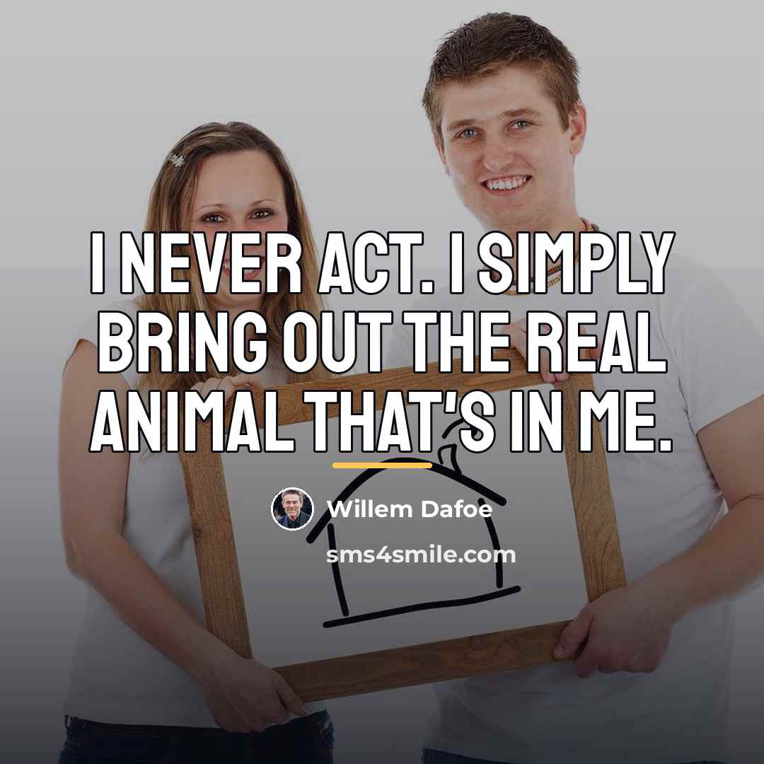 “I never act. I simply bring out the real animal…” quote by Willem Dafoe