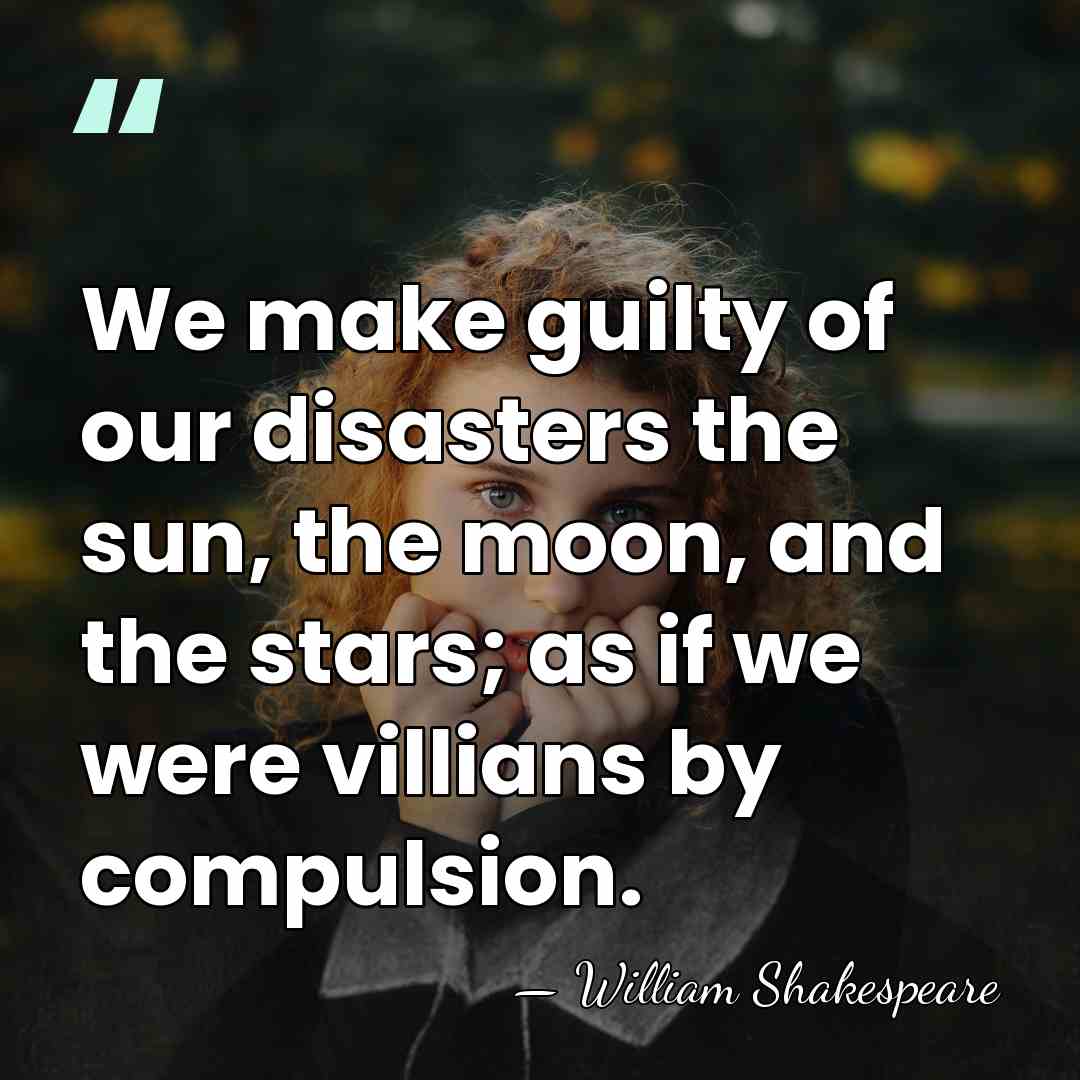 We make guilty of our disasters the sun, the moon, and the&hellip; - William Shakespeare