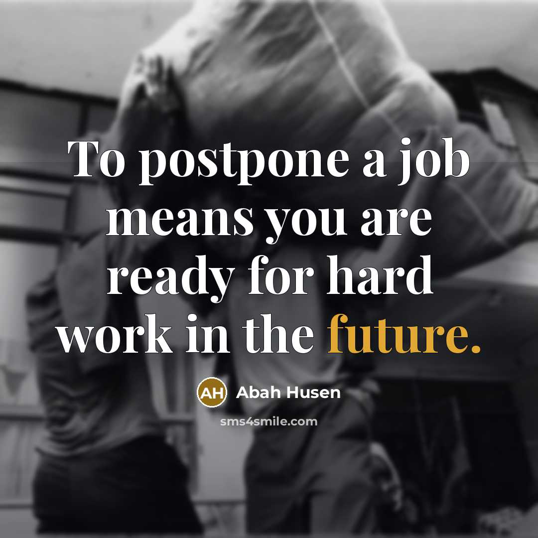 “To postpone a job means you are ready for hard work in the future.” quote by Abah Husen